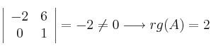 \left|
\begin{array}{cc}
-2 & 6
\\ 0 & 1
\end{array}
\right| = -2 \neq 0 \longrightarrow rg(A)=2 \left|
\begin{array}{cc}
-2 & 6
\\ 0 & 1
\end{array}
\right| = -2 \neq 0 \longrightarrow rg(A)=2