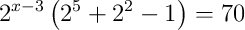 2^{x-3}\left(2^{5}+2^{2}-1\right)=70