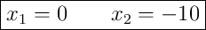 \boxed{x_1 = 0 \qquad x_2 = -10}