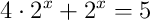 4 \cdot 2^x + 2^x = 5