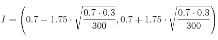 I = \left( 0.7-1.75 \cdot \sqrt{\frac{0.7 \cdot 0.3}{300}}, 0.7 +1.75 \cdot \sqrt{\frac{0.7 \cdot 0.3}{300}} \right) I = \left( 0.7-1.75 \cdot \sqrt{\frac{0.7 \cdot 0.3}{300}}, 0.7 +1.75 \cdot \sqrt{\frac{0.7 \cdot 0.3}{300}} \right)