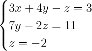 \begin{cases}3x + 4y - z = 3\\7y - 2z = 11\\z = -2\end{cases}