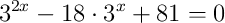 3^{2x}-18\cdot3^{x}+81=0