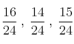 \frac{16}{24} \:,\: \frac{14}{24} \:,\: \frac{15}{24} \frac{16}{24} \:,\: \frac{14}{24} \:,\: \frac{15}{24}