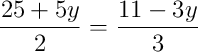 \dfrac{25 + 5y}{2} = \dfrac{11 - 3y}{3}