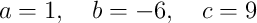 a=1,\quad b=-6,\quad c=9