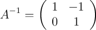 A^{-1} = \left(
\begin{array}{cc}
     1 & -1 
  \\ 0 & 1
\end{array}
\right)