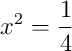 \quad x^2 = \frac14