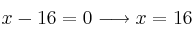 x  - 16 = 0 \longrightarrow x=16