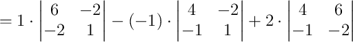 = 1\cdot\begin{vmatrix}6&-2\\-2&1\end{vmatrix} - (-1)\cdot\begin{vmatrix}4&-2\\-1&1\end{vmatrix} + 2\cdot\begin{vmatrix}4&6\\-1&-2\end{vmatrix} = 1\cdot\begin{vmatrix}6&-2\\-2&1\end{vmatrix} - (-1)\cdot\begin{vmatrix}4&-2\\-1&1\end{vmatrix} + 2\cdot\begin{vmatrix}4&6\\-1&-2\end{vmatrix}