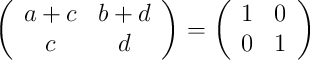 \left(
\begin{array}{cc}
     a+c & b+d 
  \\ c & d
\end{array}
\right) = \left(
\begin{array}{cc}
     1 & 0 
  \\ 0 & 1
\end{array}
\right)