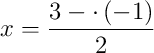 x = \dfrac{3 - \cdot\left(-1\right)}{2}
