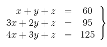 \left.
\begin{array}{rcc}
x+y+z &=& 60 \\
3x+ 2y+ z &=& 95 \\
4x+ 3y+ z &=& 125
\end{array}
\right\}
\left.
\begin{array}{rcc}
x+y+z &=& 60 \\
3x+ 2y+ z &=& 95 \\
4x+ 3y+ z &=& 125
\end{array}
\right\}