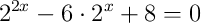 2^{2x}-6\cdot2^{x}+8=0