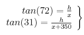 \left.\begin{array}{rr}  tan (72) = \frac{h}{x}\\ tan (31) = \frac{h}{x+350}  \end{array}  \right\}