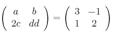 \left(
\begin{array}{cc}
     a & b
  \\ 2c & dd
\end{array}
\right) = \left(
\begin{array}{cc}
     3 & -1
  \\ 1 & 2
\end{array}
\right)