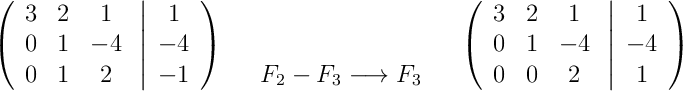 \left(\begin{array}{ccc}3 & 2 & 1\\0 & 1 & -4\\0 & 1 & 2\end{array}\right.\left|\begin{array}{c}1\\-4\\-1\end{array}\right)\quad\begin{array}{c}\\\\F_2-F_3 \longrightarrow F_3\end{array}\quad\left(\begin{array}{ccc}3 & 2 & 1\\0 & 1 & -4\\0 & 0 & 2\end{array}\right.\left|\begin{array}{c}1\\-4\\1\end{array}\right)