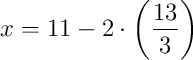 x = 11 - 2\cdot\left(\dfrac{13}{3}\right)