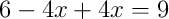 6 - 4x + 4x = 9