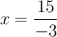 x = \frac{15}{-3} x = \frac{15}{-3}