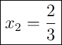 \boxed{x_2 = \frac{2}{3}} \boxed{x_2 = \frac{2}{3}}