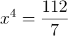 x^4 = \frac{112}{7} x^4 = \frac{112}{7}