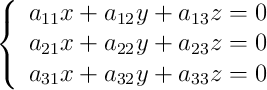  \left\{
\begin{array}{lll}
a_{11}x + a_{12}y + a_{13}z = 0 \\
a_{21}x + a_{22}y + a_{23}z = 0 \\
a_{31}x + a_{32}y + a_{33}z = 0 
\end{array}
\right. 