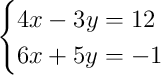 \begin{cases}4x - 3y = 12\\6x + 5y = -1\end{cases}