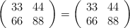\left( \begin{array}{ccc} 33 & 44  \\ 66 & 88 \end{array} \right) = \left( \begin{array}{ccc} 33 & 44  \\ 66 & 88 \end{array} \right)