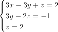 \begin{cases}3x - 3y + z = 2\\3y - 2z = -1\\z = 2\end{cases}