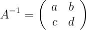A^{-1} = \left(
\begin{array}{cc}
     a & b 
  \\ c & d
\end{array}
\right)