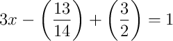 3x - \left(\dfrac{13}{14}\right) + \left(\dfrac{3}{2}\right) = 1