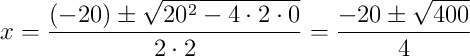 x = \frac{(-20) \pm \sqrt{20^2 - 4 \cdot 2 \cdot 0}}{2 \cdot 2} = \frac{-20 \pm \sqrt{400}}{4} x = \frac{(-20) \pm \sqrt{20^2 - 4 \cdot 2 \cdot 0}}{2 \cdot 2} = \frac{-20 \pm \sqrt{400}}{4}