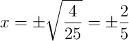 x = \pm\sqrt{\frac{4}{25}} = \pm\frac{2}{5} x = \pm\sqrt{\frac{4}{25}} = \pm\frac{2}{5}