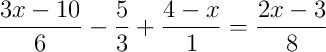 \frac{3x-10}{6}-\frac{5}{3}+\frac{4-x}{1} = \frac{2x-3}{8} \frac{3x-10}{6}-\frac{5}{3}+\frac{4-x}{1} = \frac{2x-3}{8}