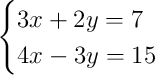\begin{cases}3x + 2y = 7\\4x - 3y = 15\end{cases} \begin{cases}3x + 2y = 7\\4x - 3y = 15\end{cases}