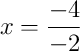 x = \frac{-4}{-2}