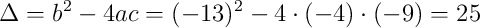 \Delta = b^2 - 4ac = (-13)^2 - 4 \cdot (-4) \cdot (-9) = 25