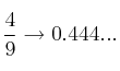 \frac{4}{9} \rightarrow 0.444 ... 