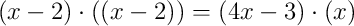 (x-2) \cdot ((x-2)) = (4x-3) \cdot (x)