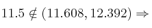 11.5 \notin (11.608, 12.392) \Rightarrow