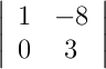 \left|\begin{array}{cc}1 & -8 \\ 0 & 3\end{array}\right|