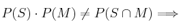 P(S) \cdot P(M) \neq P(S \cap M) \Longrightarrow