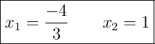 \boxed{x_1 = \frac{-4}{3} \qquad x_2 = 1} \boxed{x_1 = \frac{-4}{3} \qquad x_2 = 1}