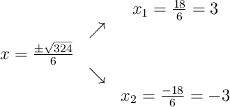\begin{array}{ccc} & & x_1 = \frac{18}{6} = 3\\ & \nearrow & \\x = \frac{\pm\sqrt{324}}{6} & & \\ & \searrow & \\ & & x_2 = \frac{-18}{6} = -3\end{array}