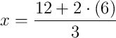 x = \dfrac{12 + 2\cdot\left(6\right)}{3} x = \dfrac{12 + 2\cdot\left(6\right)}{3}