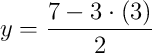 y = \dfrac{7 - 3\cdot\left(3\right)}{2} y = \dfrac{7 - 3\cdot\left(3\right)}{2}