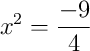 x^2 = \frac{-9}{4}