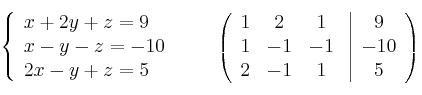 \left\{ \begin{array}{lcc}
             x + 2y + z = 9\\
             x - y - z = -10\\
             2x - y + z = 5
             \end{array}
   \right.
\qquad
\left(
\begin{array}{ccc}
1 & 2 & 1\\
1 & -1 & -1\\
2 & -1 & 1
\end{array}
\right.
\left |
\begin{array}{c}
9 \\
-10 \\
5 
\end{array}
\right )