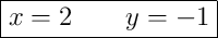 \boxed{x = 2 \qquad y = -1}